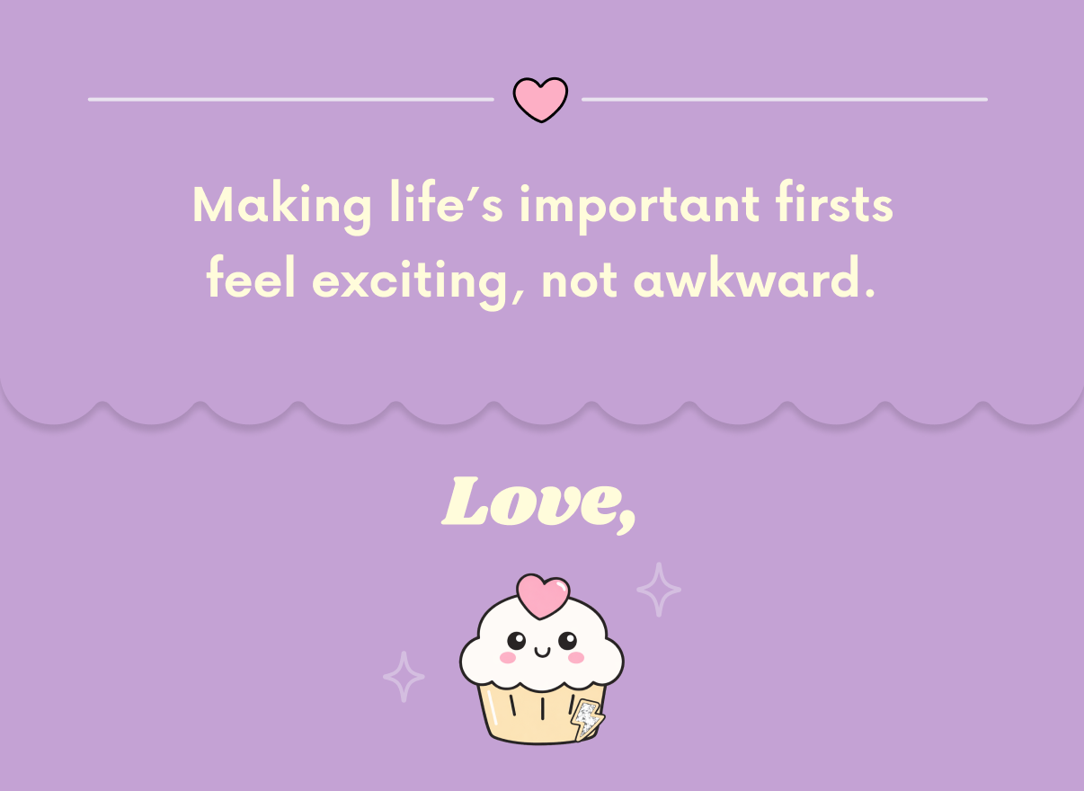 Making lifes important firsts feel less exciting, not awkward.