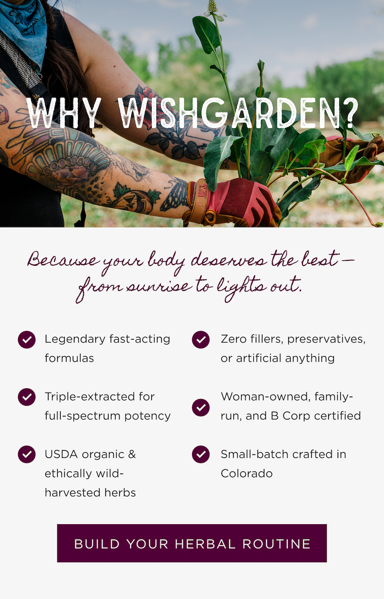 Why WishGarden? Because your body deserves the best, from sunrise to lights out. Build your herbal routine.