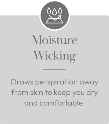 Moisture wicking - Draws perspiration away from skin to keep you dry and comfortable.