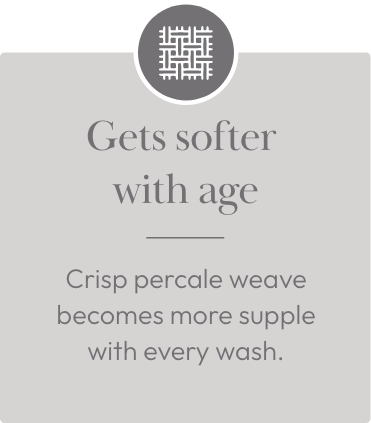 Gets softer with age - Crisp percale weave becomes more supple with every wash.