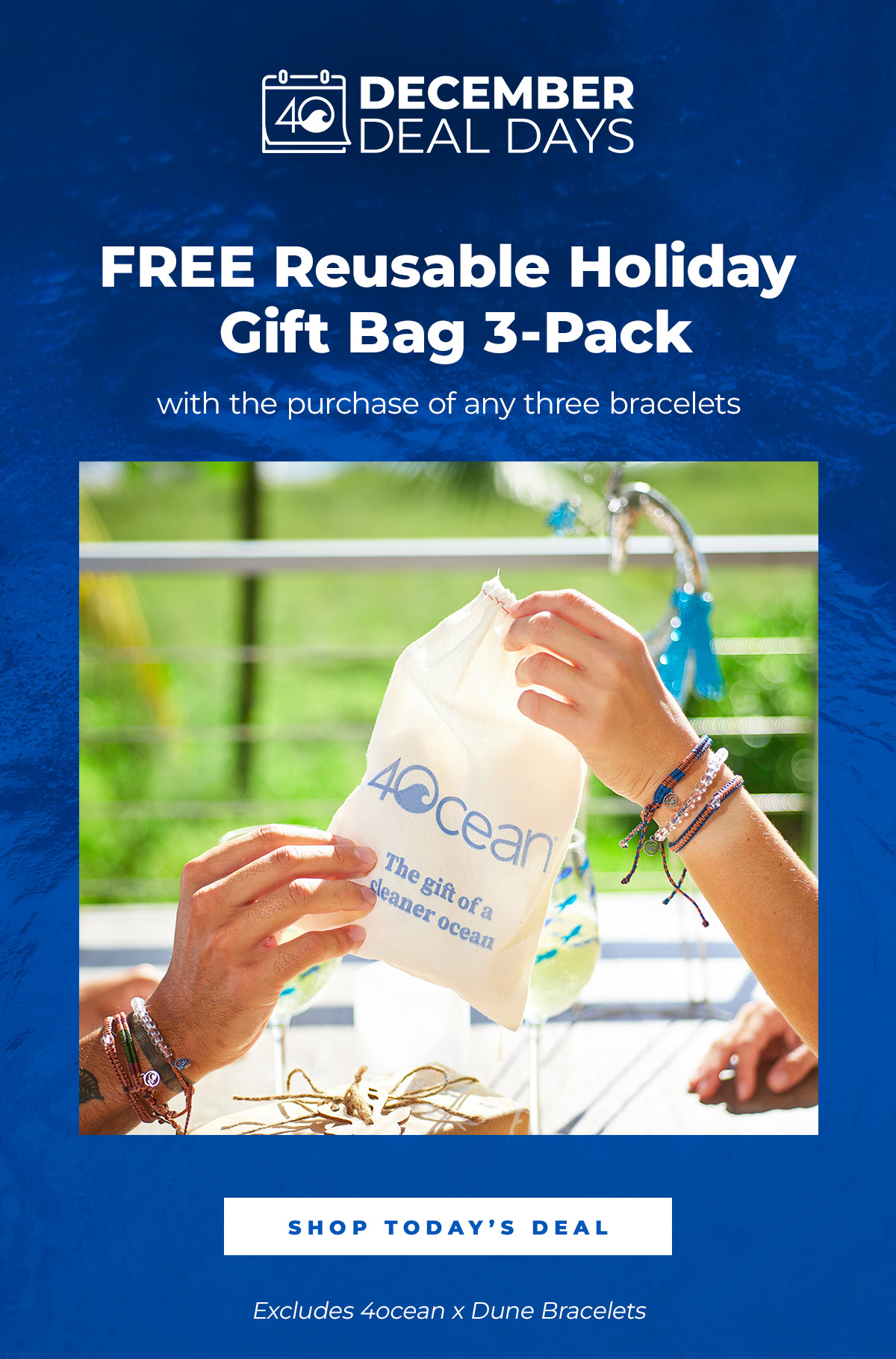 FREE Reusable Holiday Gift Bag 3-Pack with the purchase of any three bracelets. Shop Today’s Deal. (Excludes 4ocean x Dune Bracelets)
