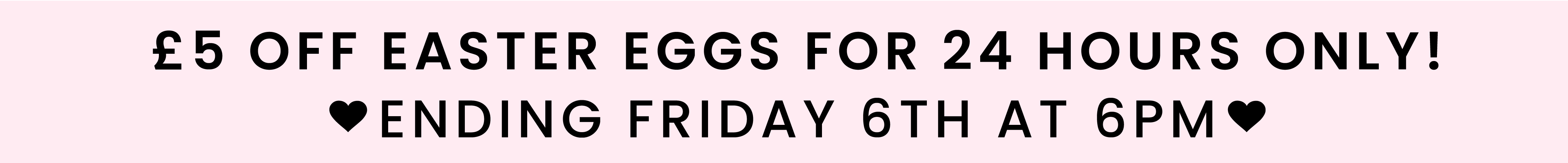 £5 OFF EASTER EGGS FOR 24-HOURS ONLY!