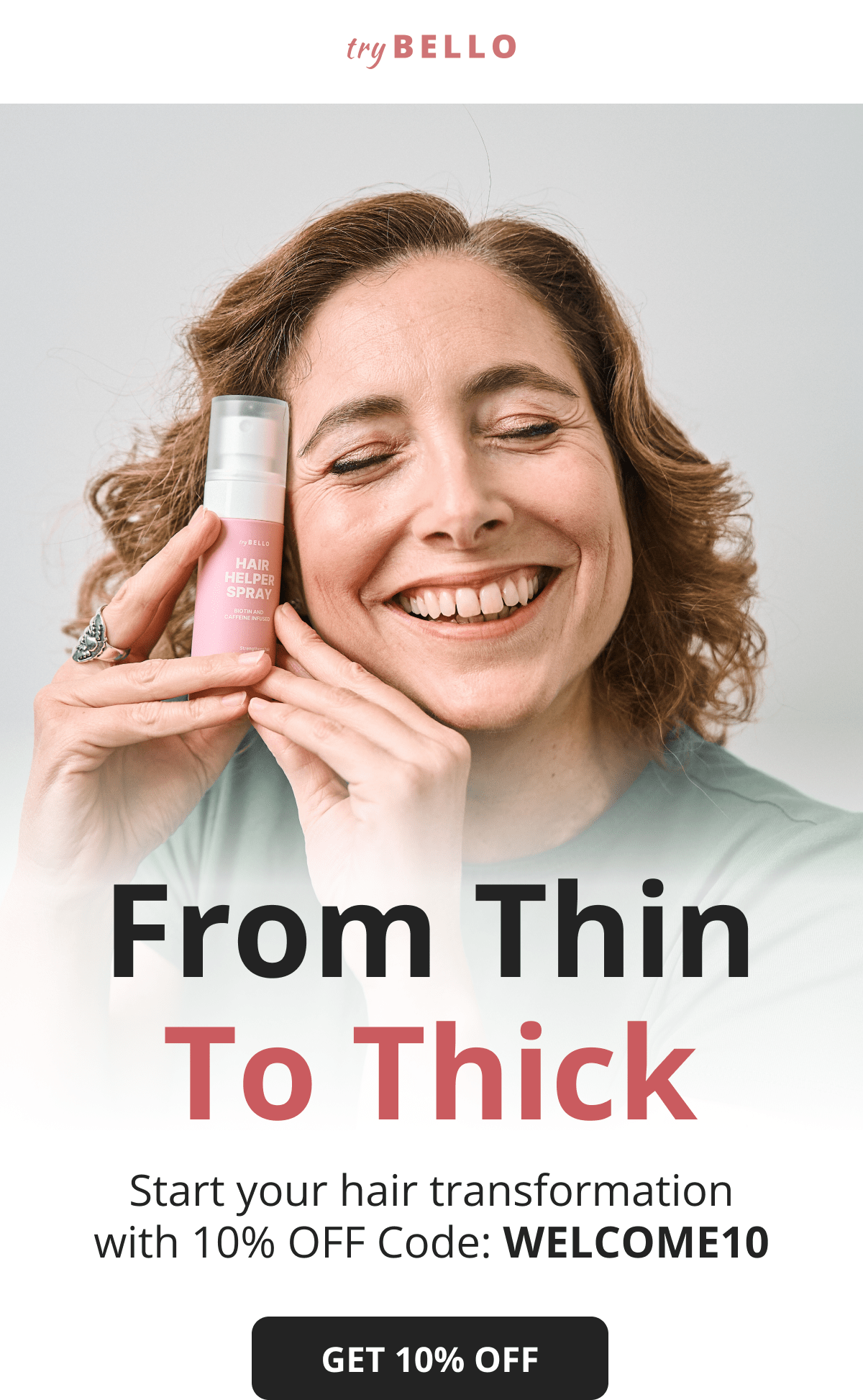 From Thin To Thick Start your hair transformation with 10% OFF Code: WELCOME10 GET 10% OFF