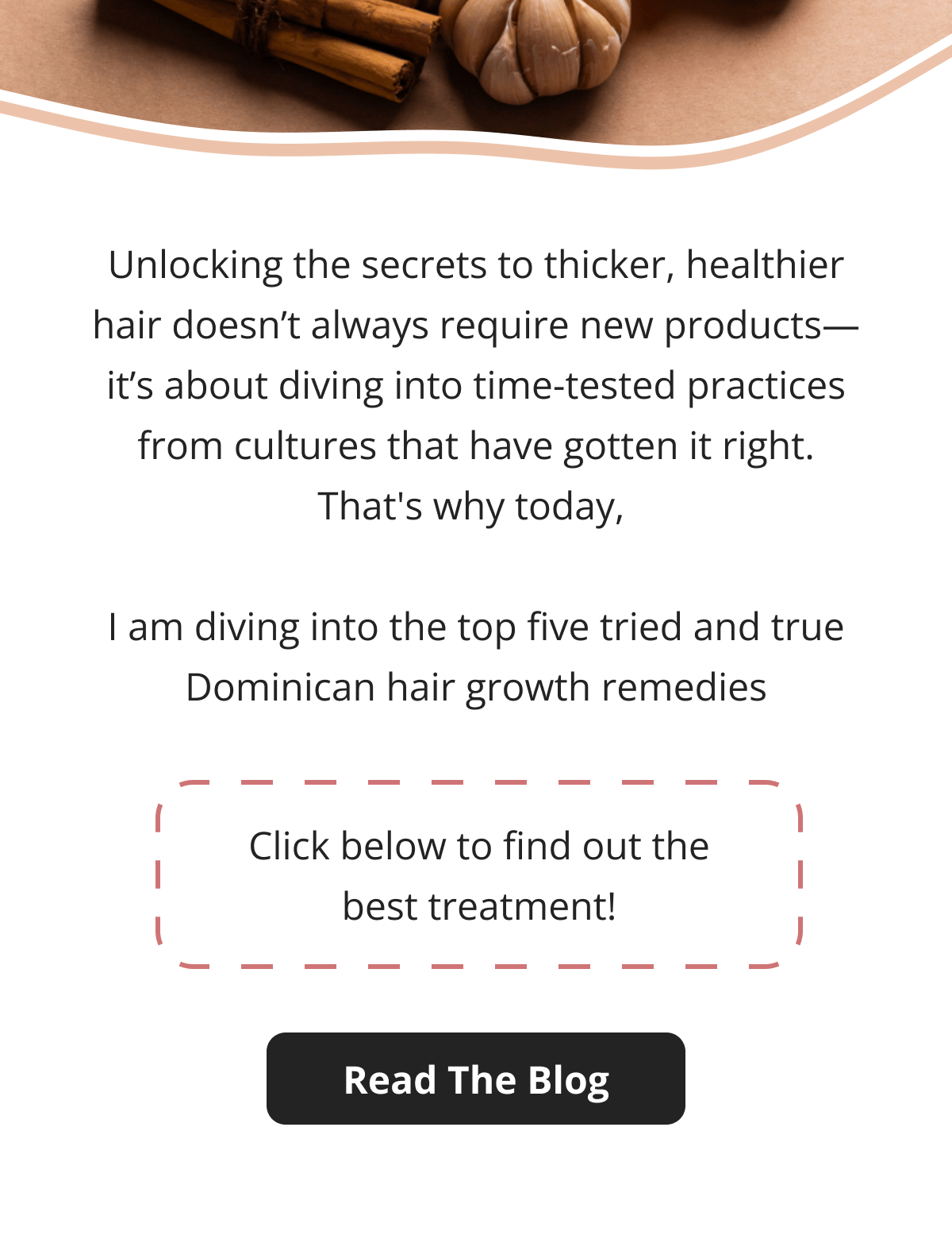 Unlocking the secrets to thicker, healthier hair doesn't always require new products—it's about diving into time-tested practices from cultures that have gotten it right. That's why today,   I am diving into the top five tried and true Dominican hair growth remedies Click below to find out the best treatment! Read The Blog