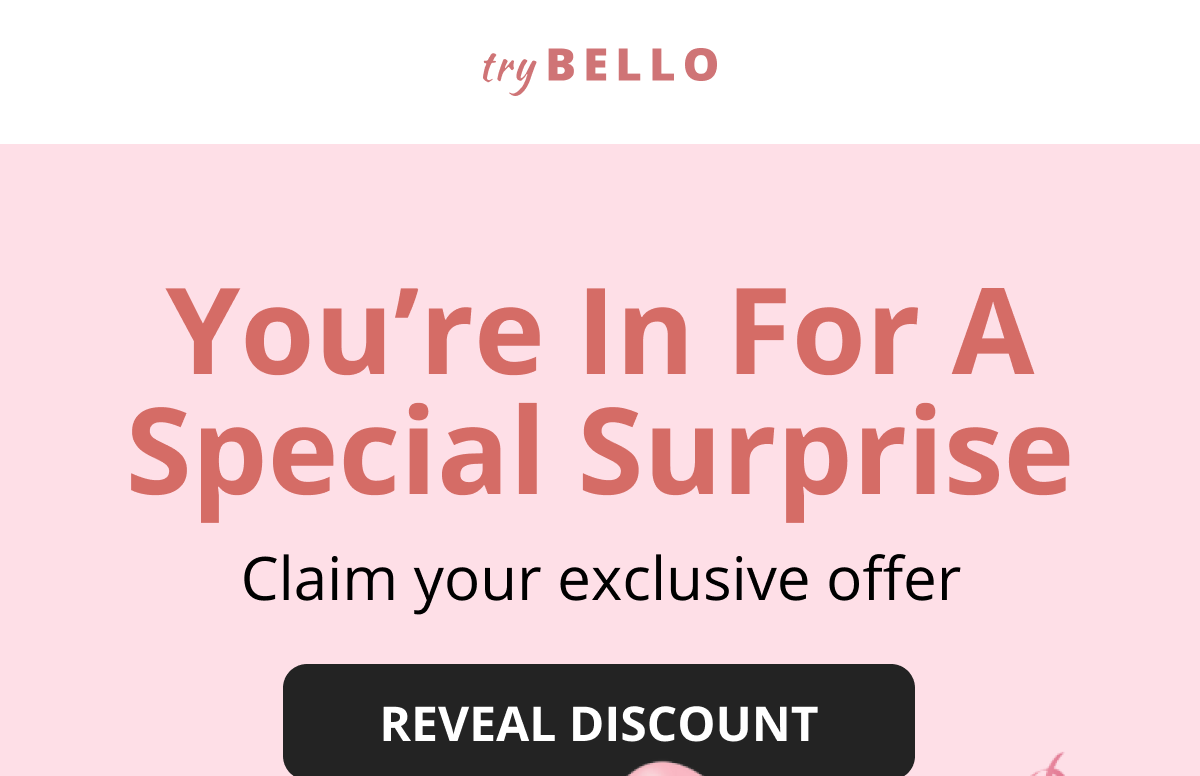 You're In For A Special Surprise Claim your exclusive offer REVEAL DISCOUNT