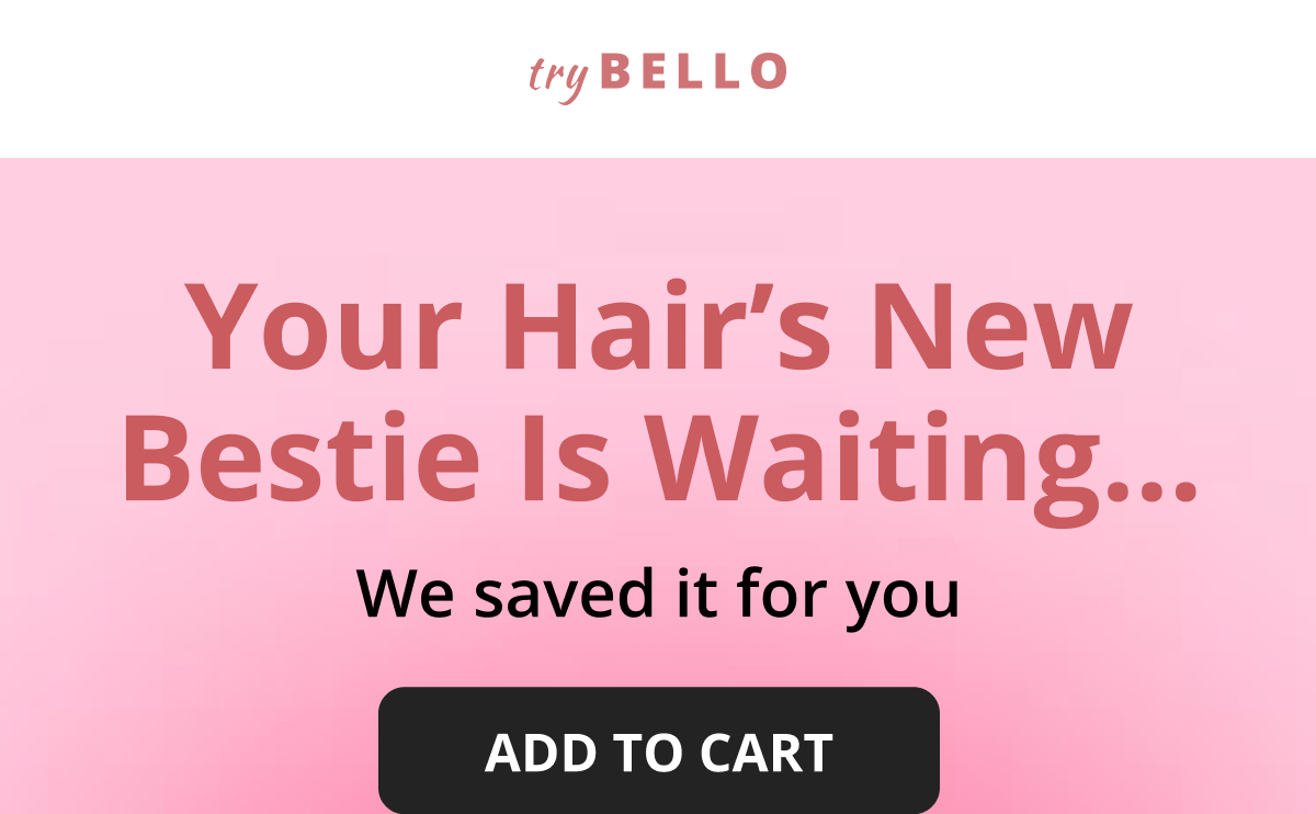 Your Hair's New Bestie Is Waiting… We saved it for you ADD TO CART