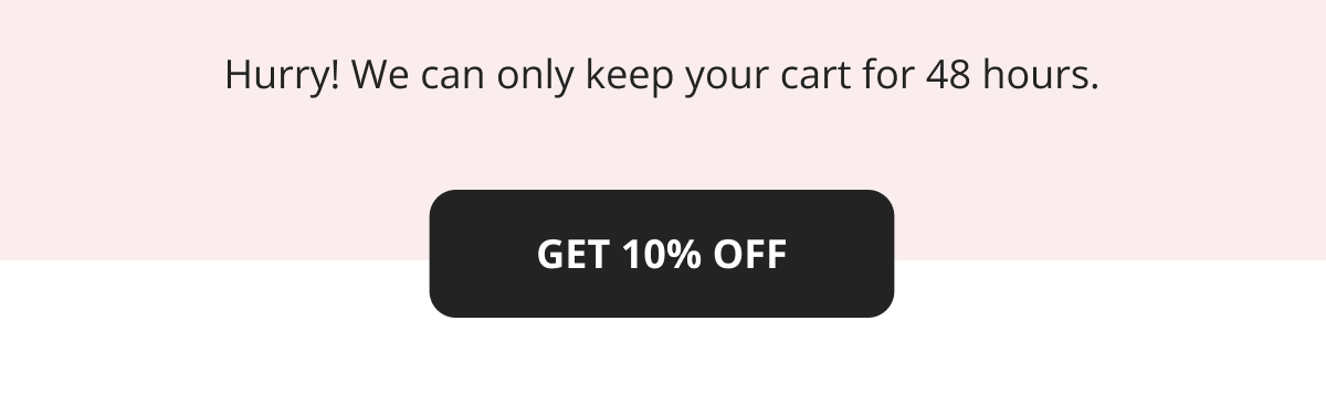 Hurry! We can only keep your cart for 48 hours. GET 10% OFF