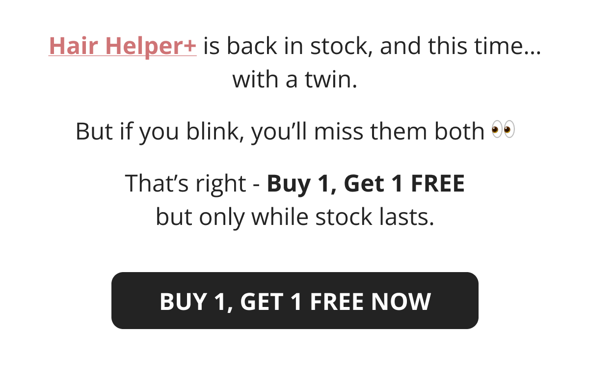 Hair Helper Spray Biotin and caffeine power for stronger, fuller hair. No brainer! Anti-Stress Gummies Because a calm mind = happy hair. Daily Hair Booster Capsules Inside-out support for that healthy glow. Eyebrow & Eyelash Serums Fuller brows and lashes? Yes, please! Hair Growth Shampoo and Conditioner Deeply cleanse your scalp while stimulating growth!