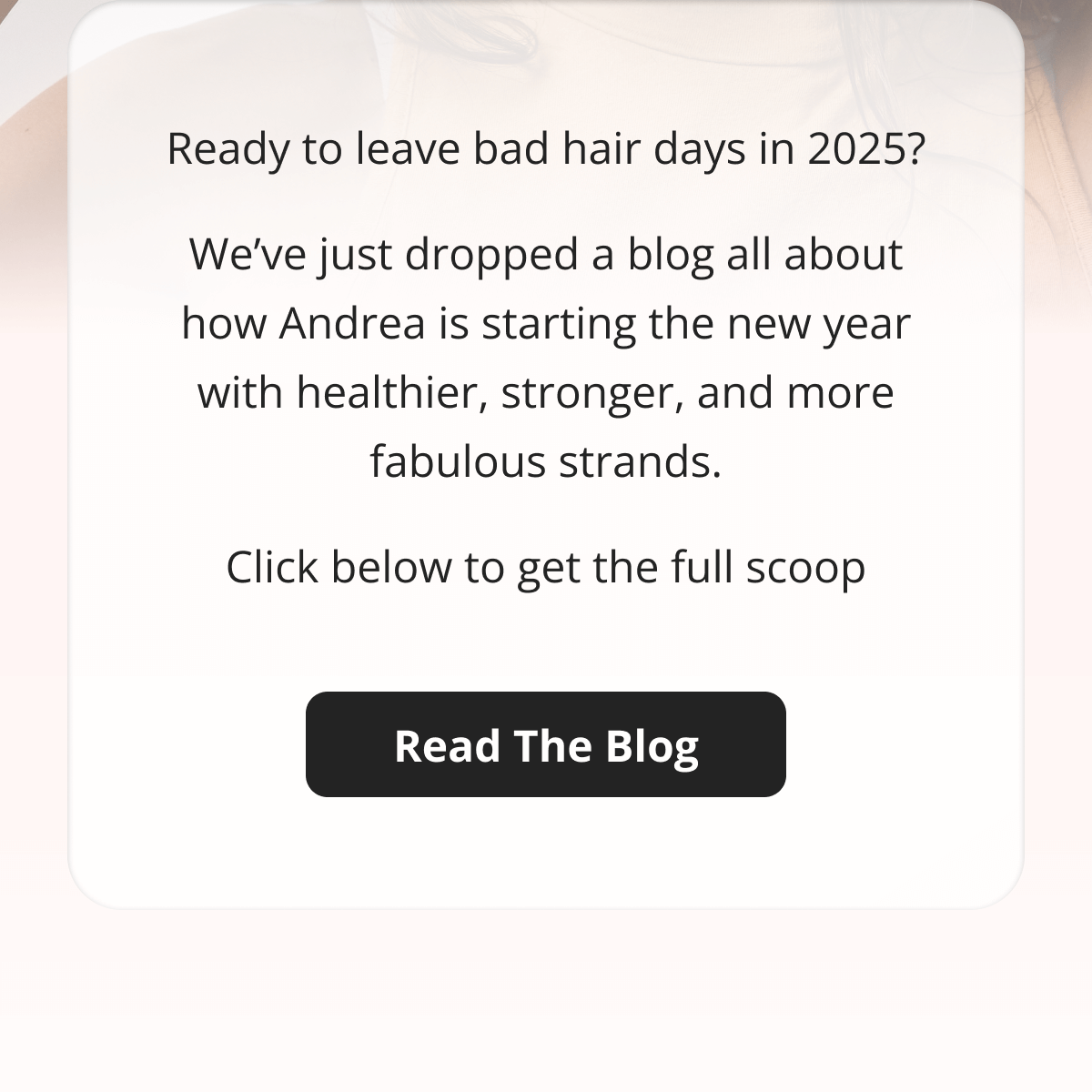 How Andrea was able to bring her strands back to life Read The Blog Ready to leave bad hair days in 2024? We've just dropped a blog all about how Andrea is starting the new year with healthier, stronger, and more fabulous strands. Click below to get the full scoop Read The Blog