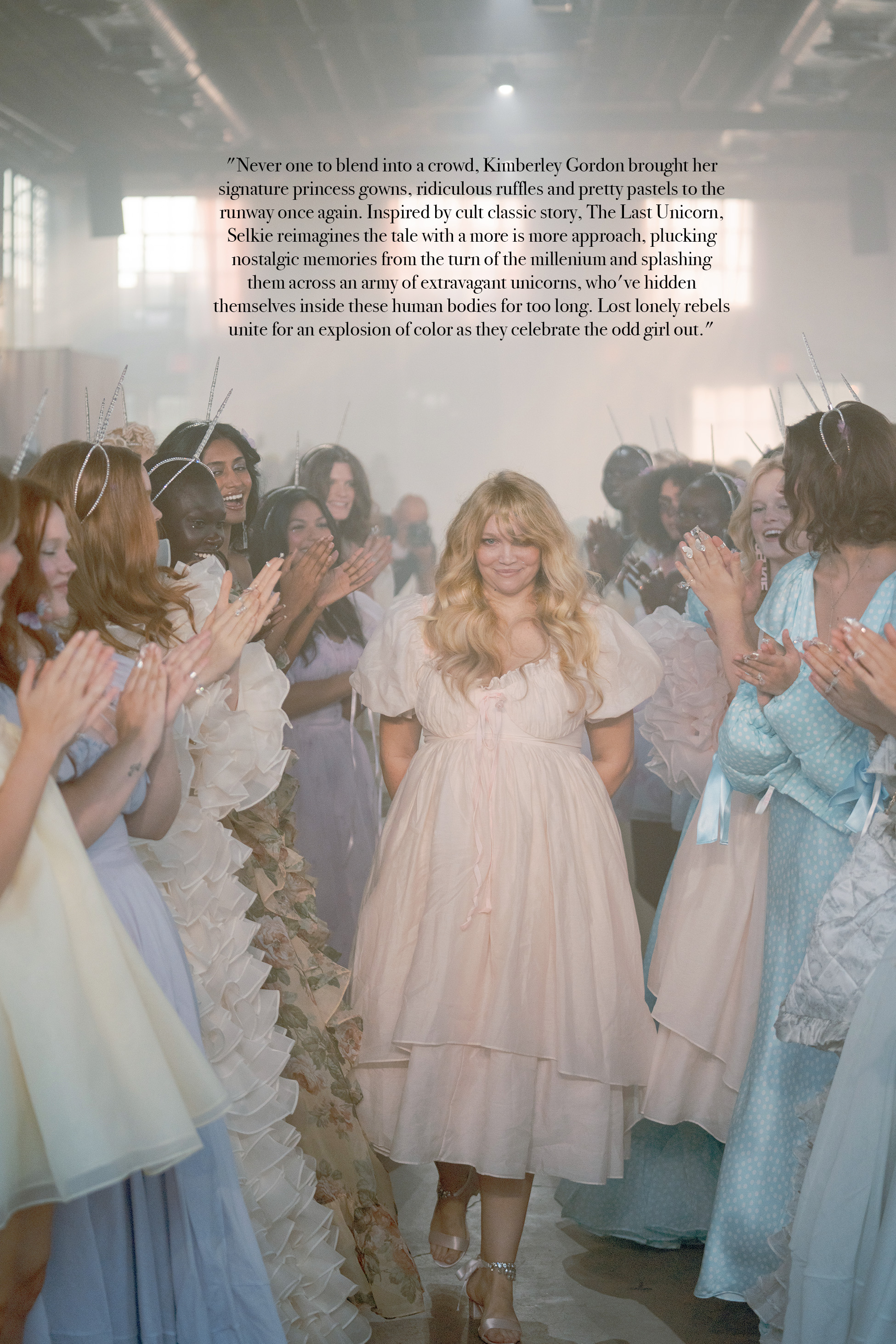 "Never one to blend into a crowd, Kimberley Gordon brought her signature princess gowns, ridiculous ruffles and pretty pastels to the runway once again. Inspired by cult classic story, The Last Unicorn, Selkie reimagines the tale with a more is more approach, plucking nostalgic memories from the turn of the millenium and splashing them across an army of extravagant unicorns, who've hidden themselves inside these human bodies for too long. Lost lonely rebels unite for an explosion of color as they celebrate the odd girl out."