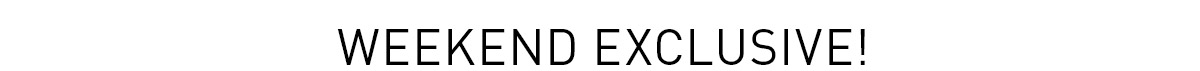 Weekend Exclusive!