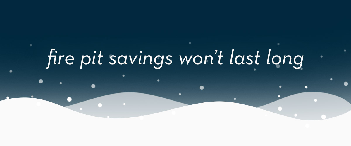 Fire Pit Savings Won't Last