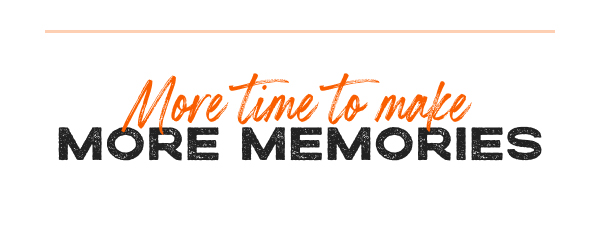 More Time To Make More Memories
