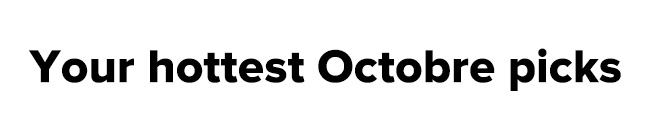 Your hottest Octobre picks
