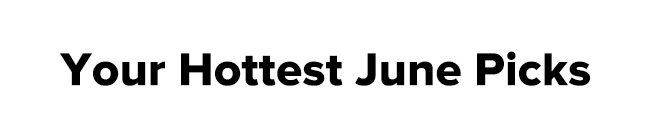 Your Hottest June Picks