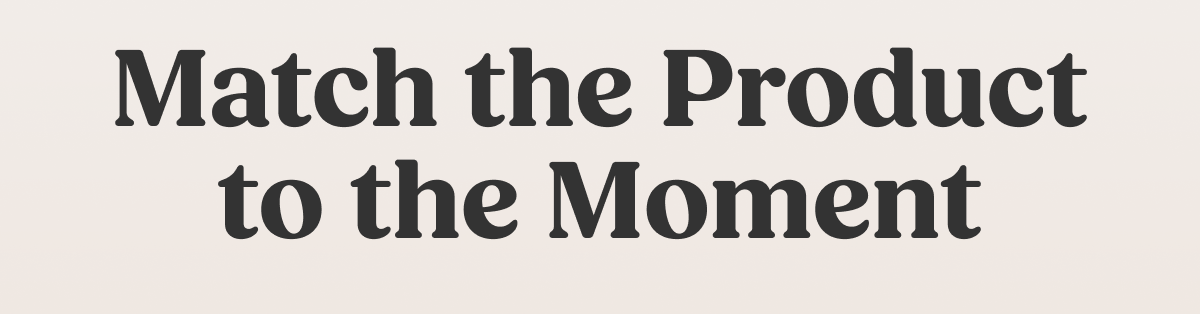 Match the Product to the Moment