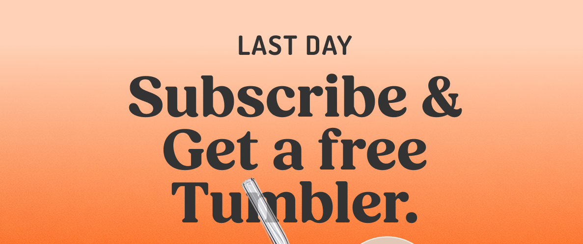 Last day: Subscribe & get a free Tumbler.