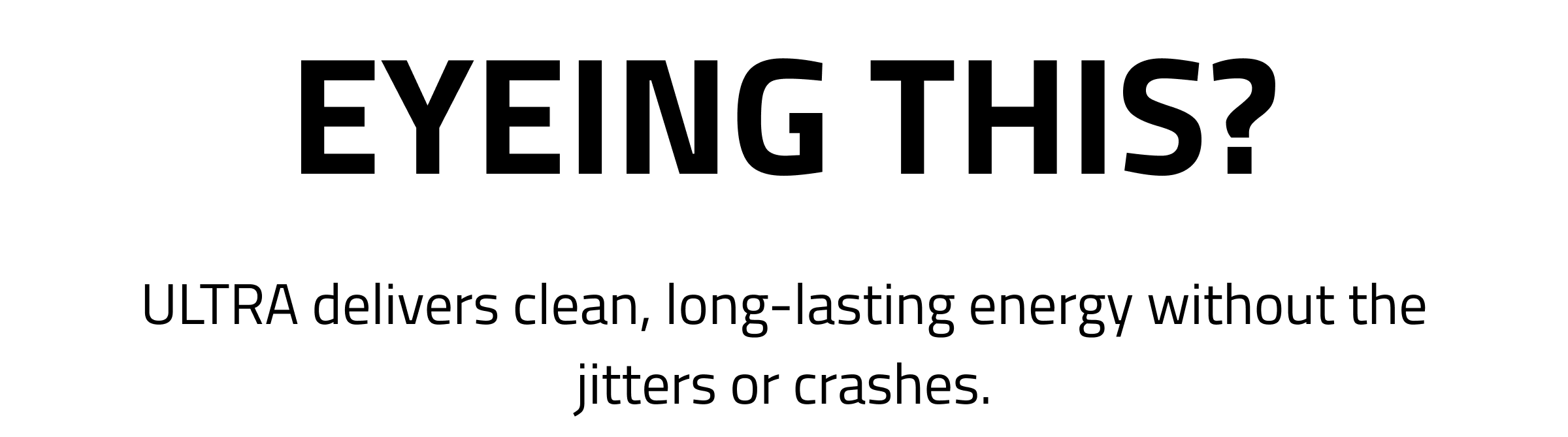 Eyeing this? ULTRA delivers clean, long-lasting energy without the jitters or crashes.