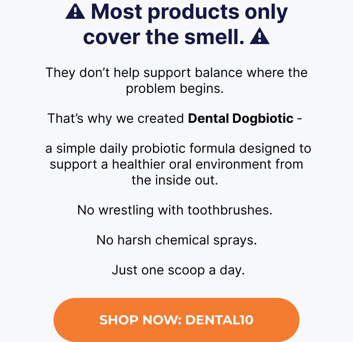 ⚠️ Most products only cover the smell. ⚠️ They don't help support balance where the problem begins. That's why we created Dental Dogbiotic -  a simple daily probiotic formula designed to support a healthier oral environment from the inside out. No wrestling with toothbrushes.  No harsh chemical sprays.  Just one scoop a day. | SHOP NOW: DENTAL10