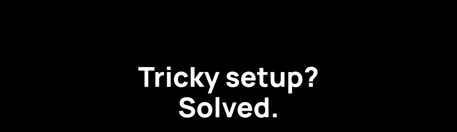 Tricky setup? Solved.