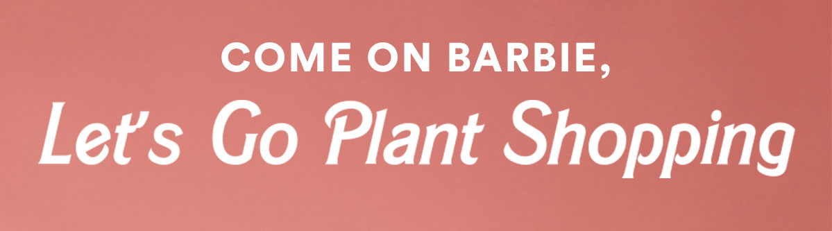Come on Barbie, Let's Go Plant Shopping