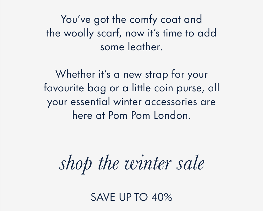 You've got the comfy coat and the woolly scarf, now it's time to add some leather.  Whether it's a new strap for your favourite bag or a cute little coin purse for your cards, all your essential winter accessories are here at Pom Pom London.