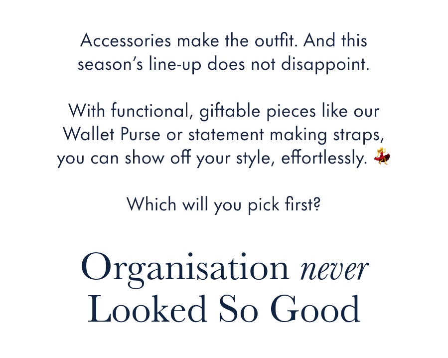 Accessories make the outfit. And this season's line-up does not disappoint. With functional, giftable pieces like our Wallet Purse or statement-making straps, you can show off your style, effortlessly. 💃 Which will you pick first?