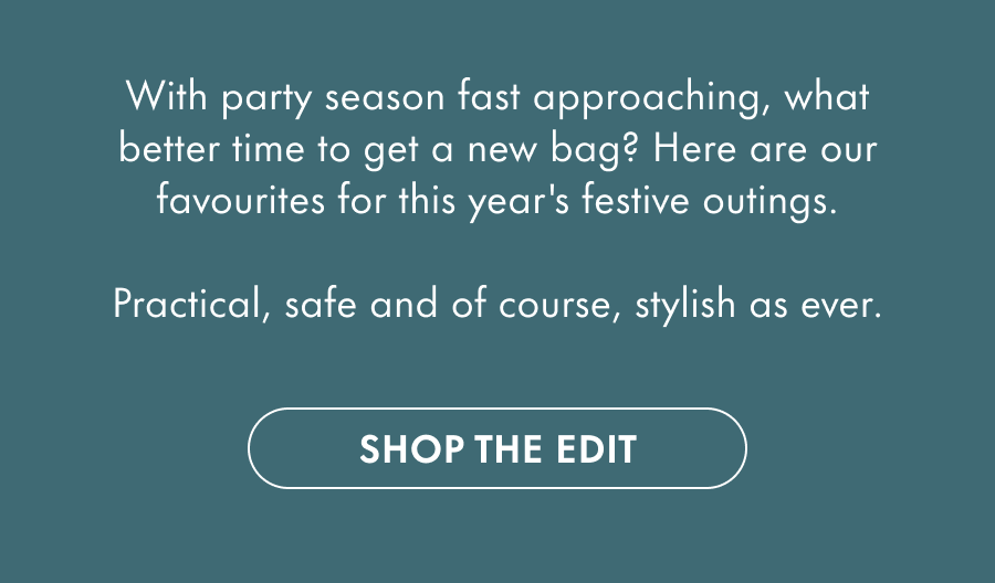 With those festive outings coming up soon, what better time to get a new bag? Here are our favourites for this year's office parties.&nbsp;  Practical, safe and of course, stylish as ever.
