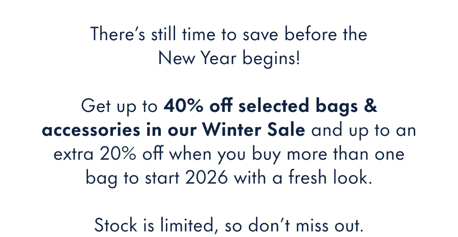 There's still time to save before the New Year begins!  Get up to 40% off bags & accessories in our Winter Sale and start 2026 with a fresh look.  Stock is limited, so don't miss out.
