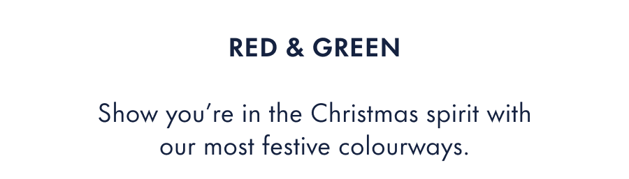 Red & Green  Show you're in the Christmas spirit with our most festive colourways.