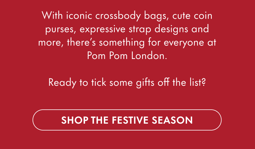 With iconic crossbody bags, cute coin purses, expressive strap designs and more, there's something for everyone at Pom Pom London.  Ready to tick some gifts off the list?