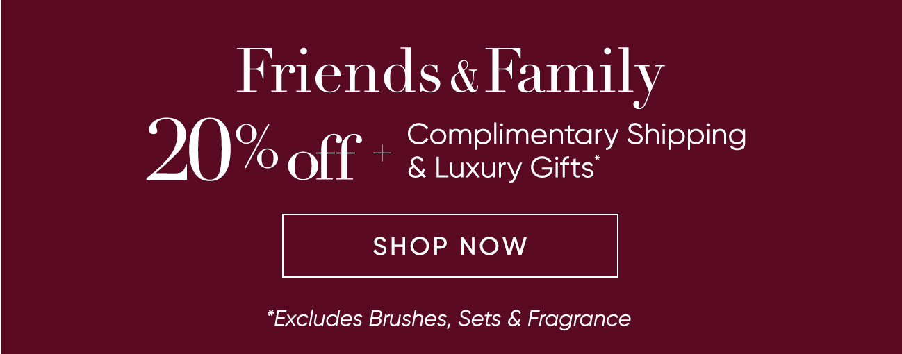 Friends & Family | 20% Off Plus Complimentary Shipping and Luxury Gifts | SHOP NOW