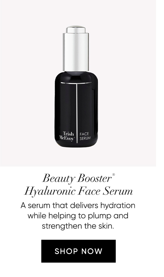 Beauty Booster® Hyaluronic Face Serum A serum that delivers hydration  while helping to plump and  strengthen the skin. 