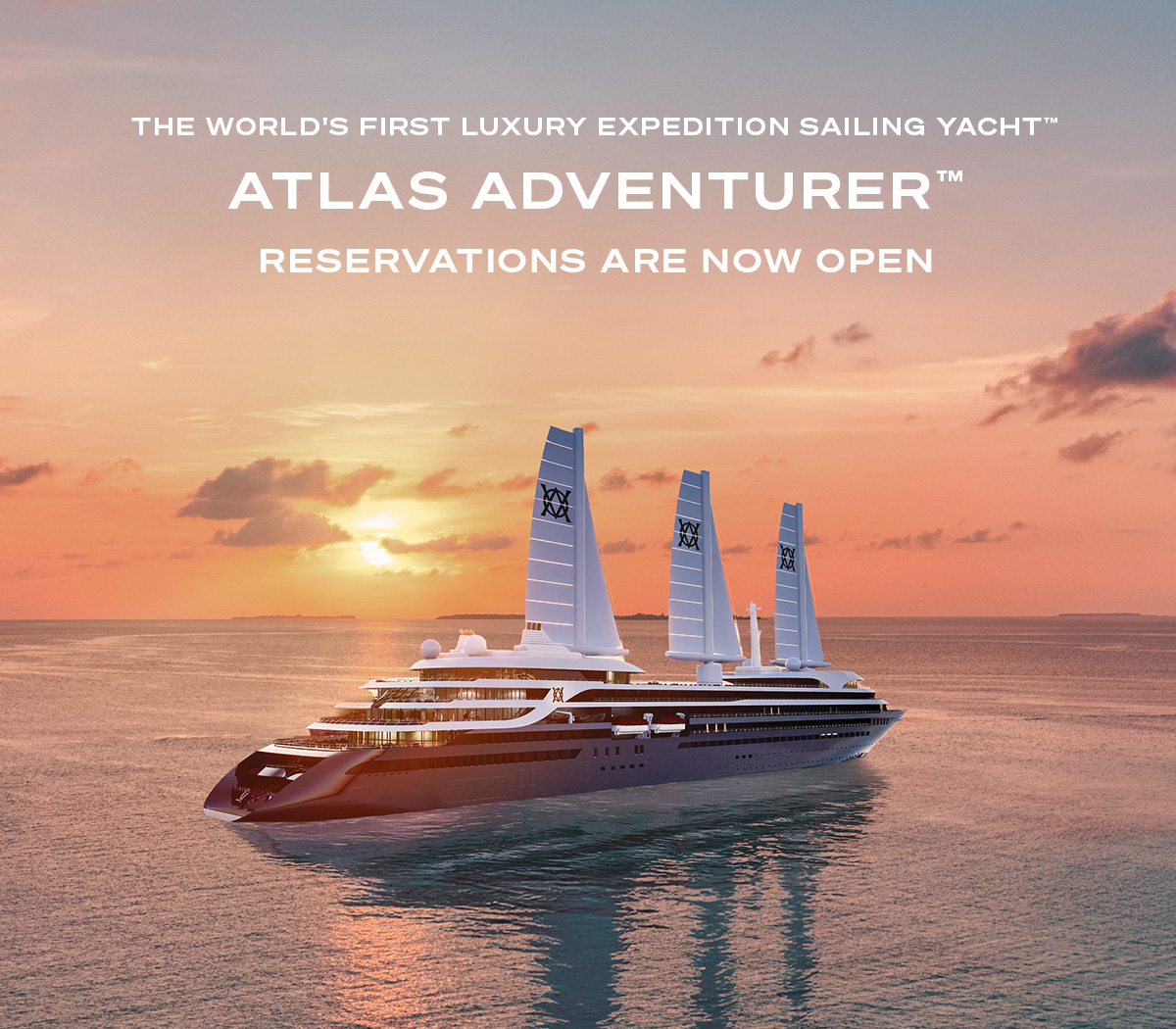 THE WORLD'S FIRST LUXURY EXPEDITION SAILING YACHT™ ATLAS ADVENTURER™ RESERVATIONS ARE NOW OPEN