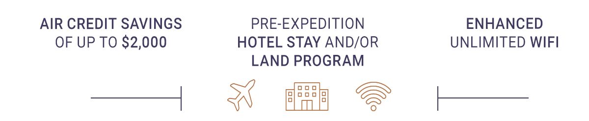 Air Credit Savings of up to $2,000 - Pre-Expedition Hotel Stay and/or Land Program - Enhanced Unlimited WiFi