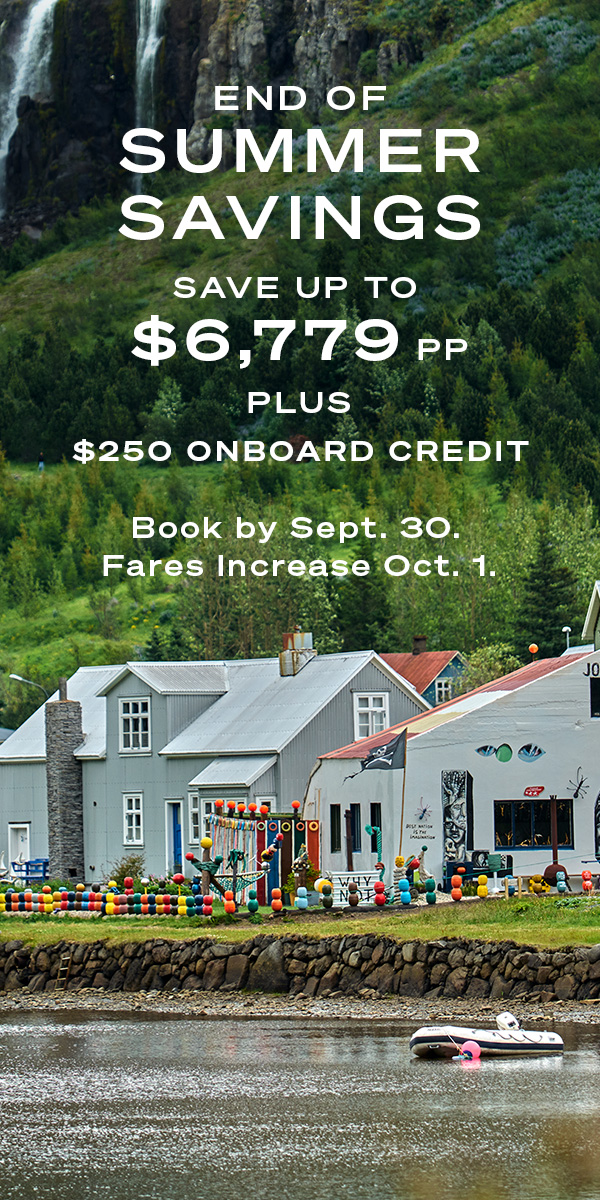END OF SUMMER SAVINGS SAVE UP TO $6,779PP PLUS $250 ONBOARD CREDIT Book by September 30. Fares Increase October 1.