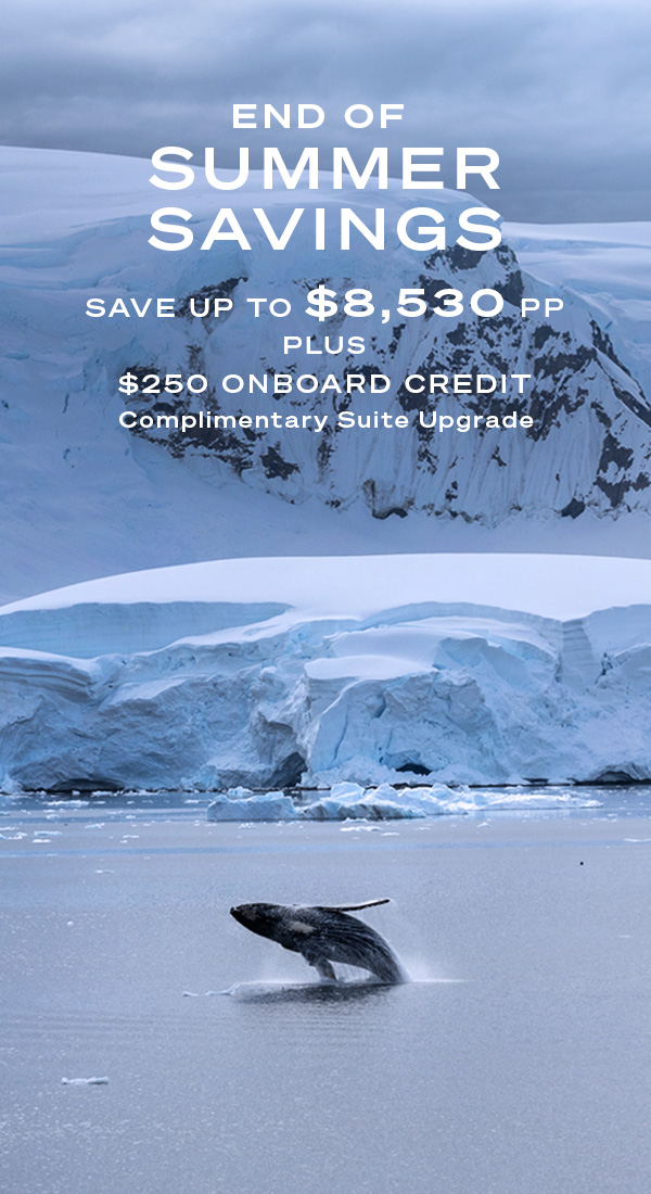 END OF SUMMER SAVINGS SAVE UP TO $8,530 PP PLUS $250 ONBOARD CREDIT + COMPLIMENTARY SUITE UPGRADE