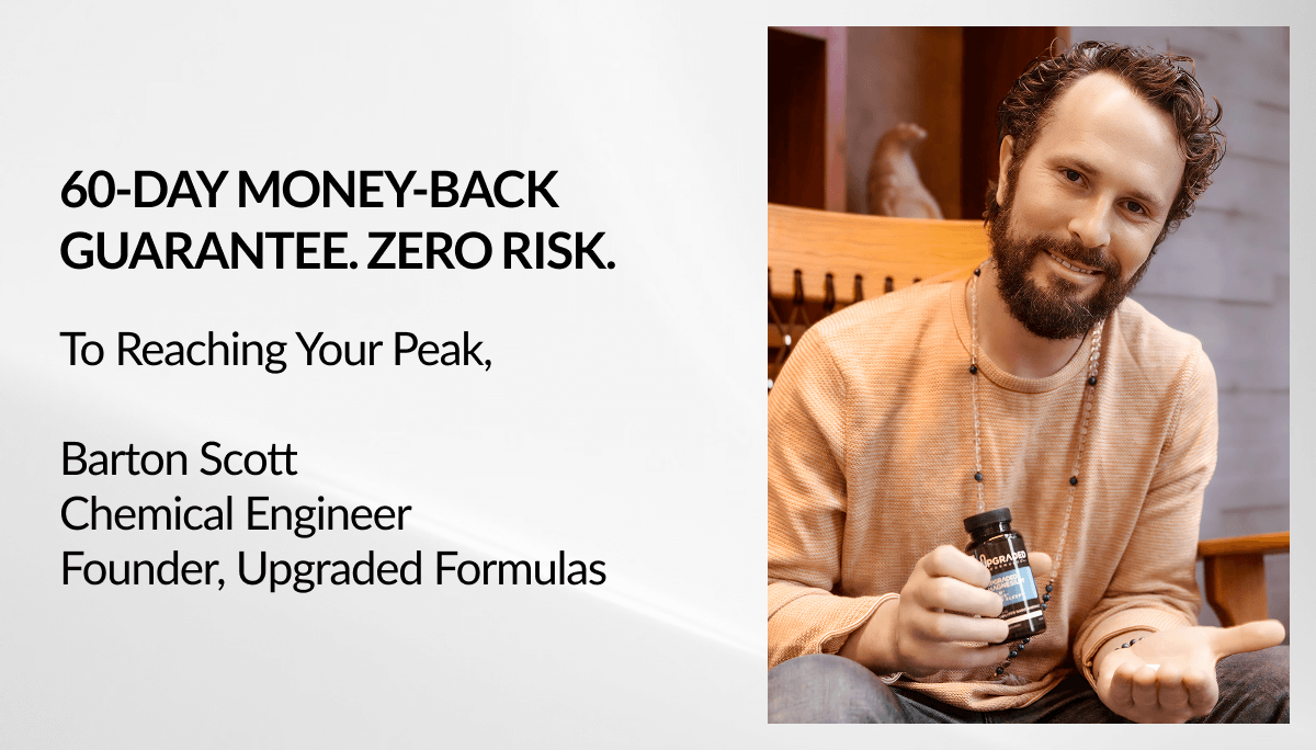 60-Day Money-Back Guarantee. Zero Risk. To Reaching Your Peak,  Barton Scott Chemical Engineer Founder, Upgraded Formulas