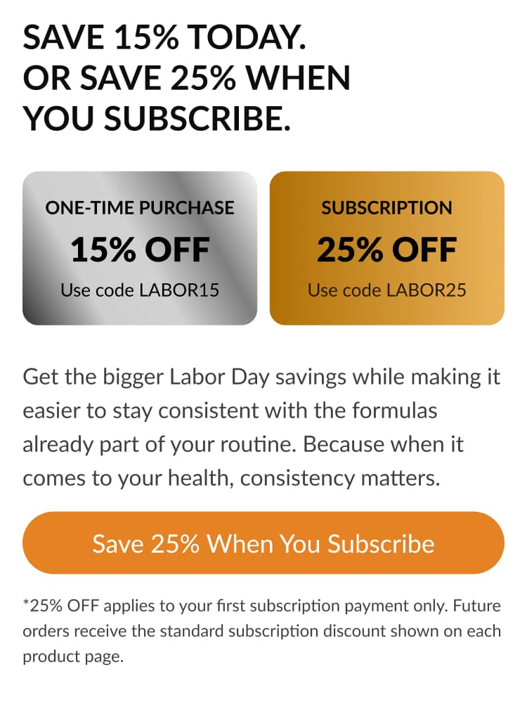 Save 15% Today. Or Save 25% When You Subscribe. 15% OFF 25% OFF