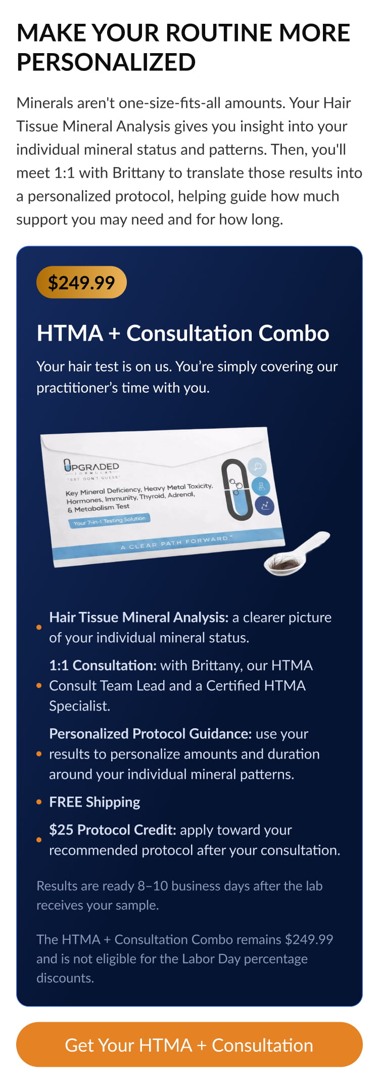 Before You Supplement, Know What You Need If you’re not sure where to start, start with your data. Your Hair Tissue Mineral Analysis gives you insight into your individual mineral status and patterns. Then, you’ll meet 1:1 with Brittany to review your results and turn that information into a personalized protocol.