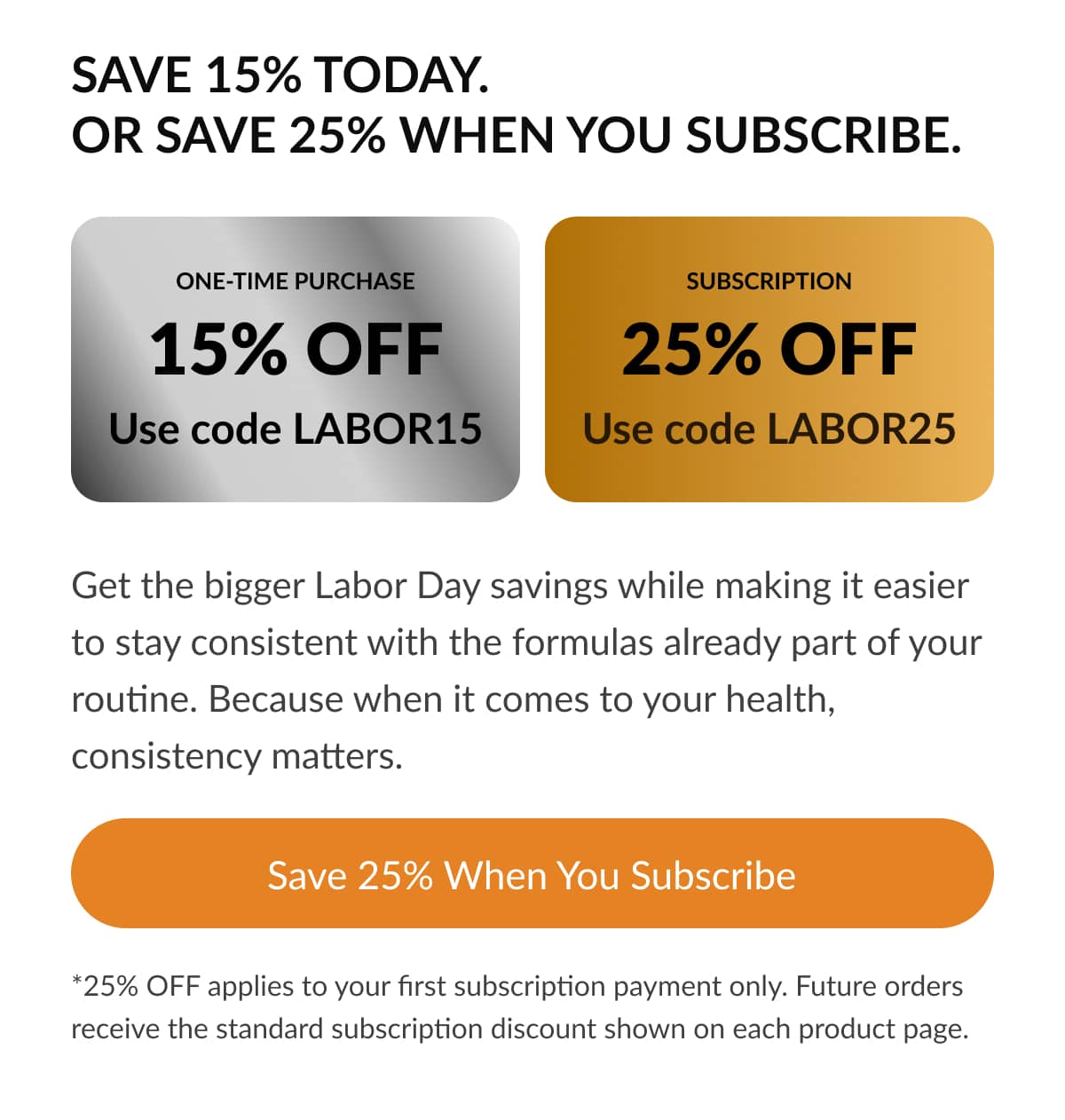 Save 15% Today. Or Save 25% When You Subscribe. 15% OFF 25% OFF