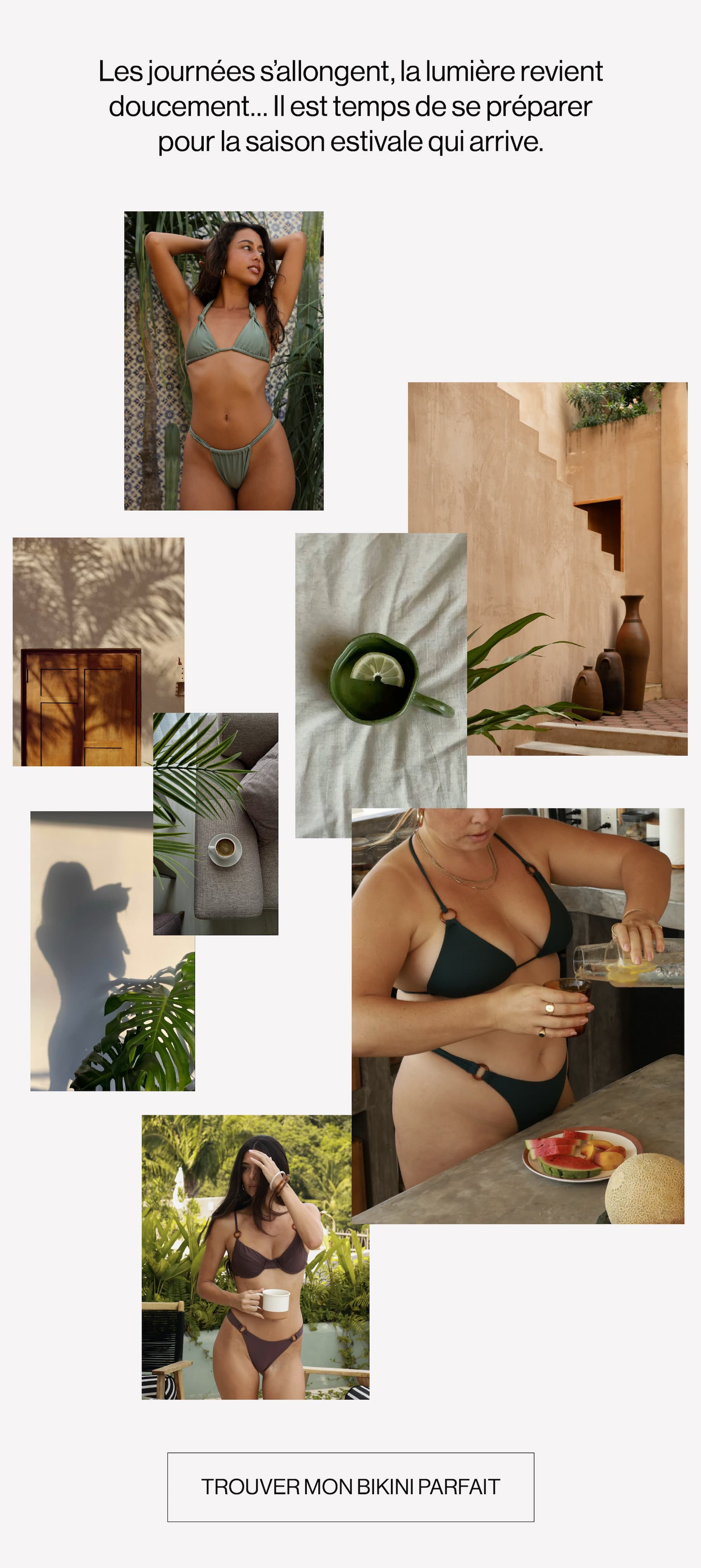 Les journées s’allongent, la lumière revient doucement… Il est temps de se préparer pour la saison estivale qui arrive. Trouver mon bikini parfait.