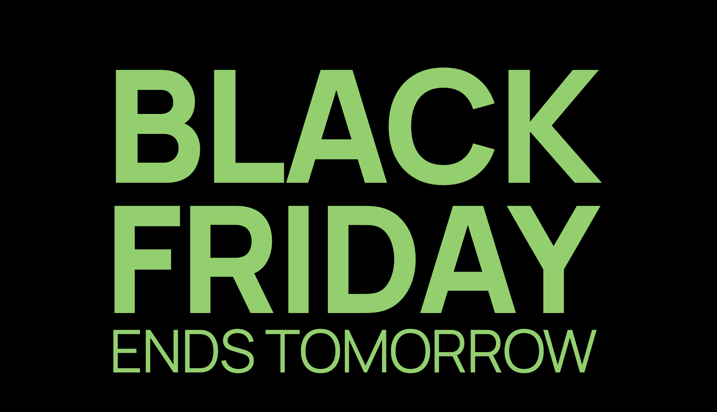 BLACK FRIDAY ENDS TOMORROW