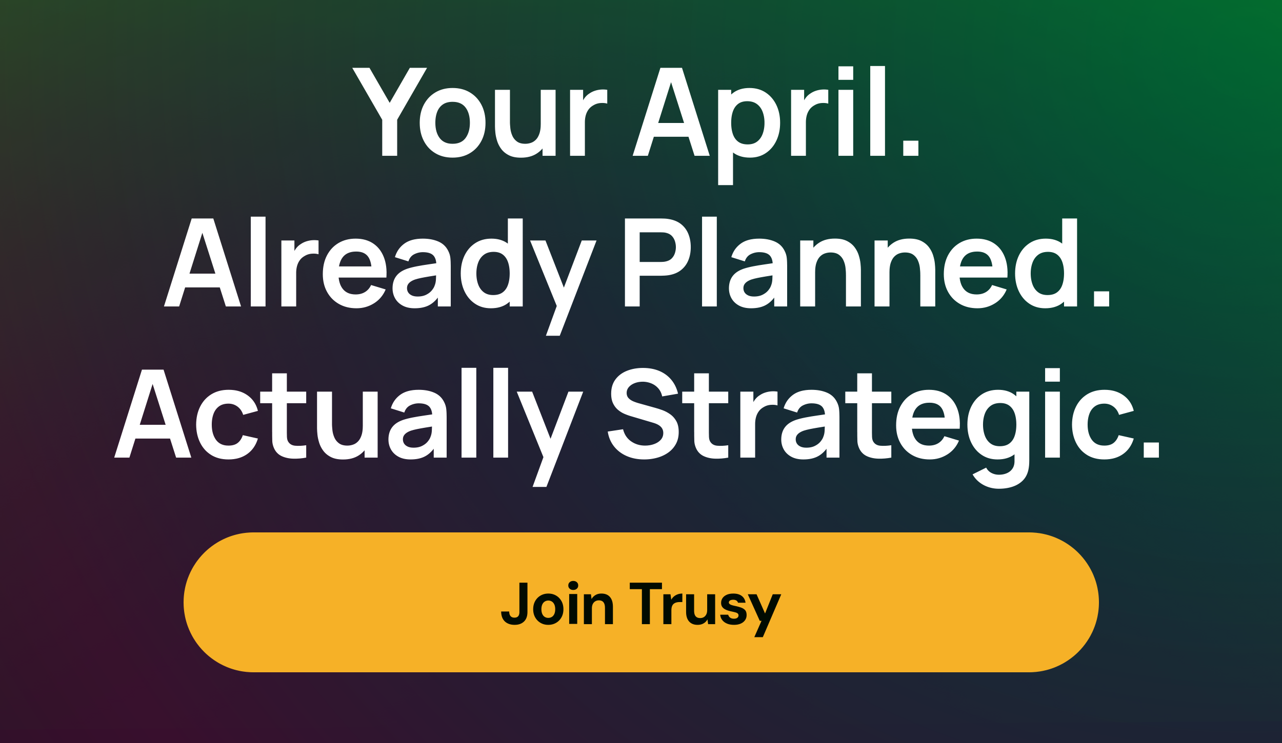 Your April. Already Planned. Actually Strategic.