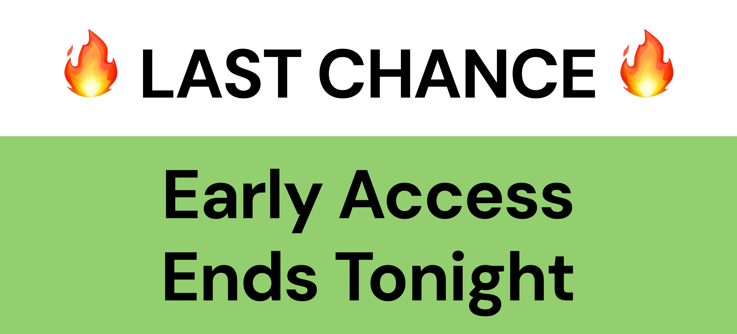 LAST CHANCE: Early Access Ends Tonight