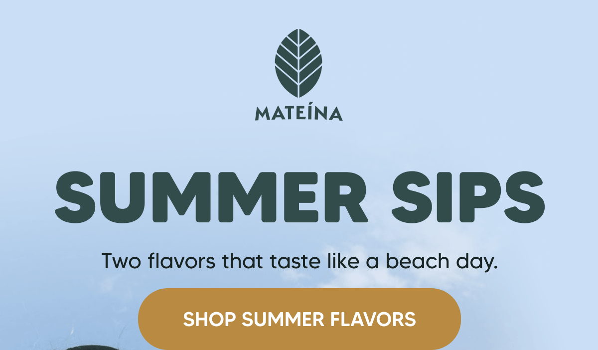 Summer Sips Two flavors that taste like a beach day. SHOP SUMMER FLAVORS