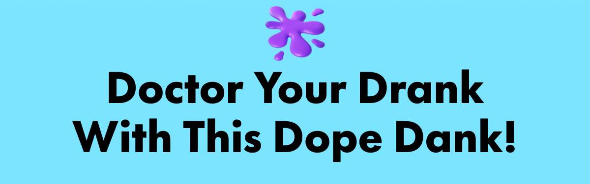 Doctor Your Drank With This Dope Dank!