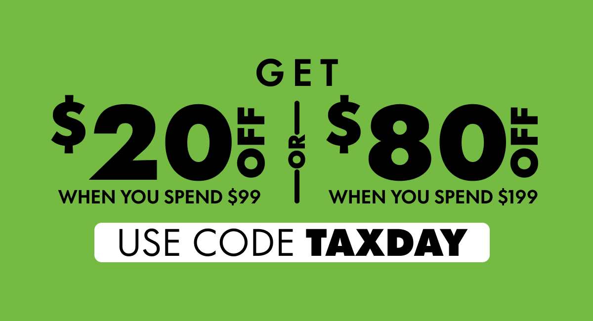 Get $20 Off When you spend $99 or Get $80 Off When you spend $199 Use code TAXDAY