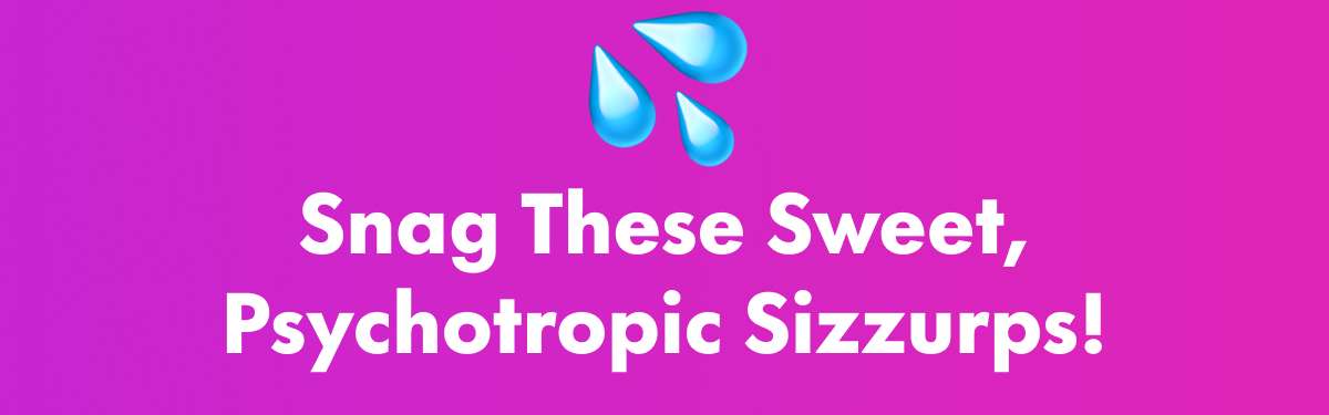 Snag These Sweet, Psychotropic Sizzurps!