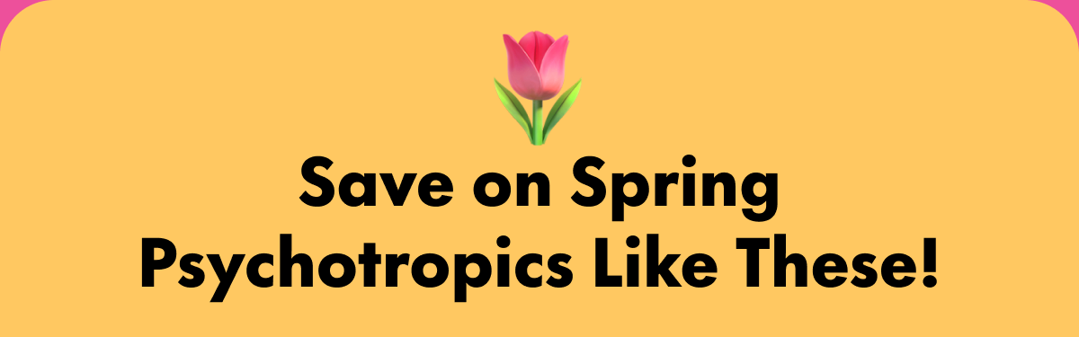 Save on Spring Psychotropics Like These!